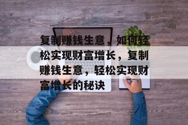 复制赚钱生意，如何轻松实现财富增长，复制赚钱生意，轻松实现财富增长的秘诀