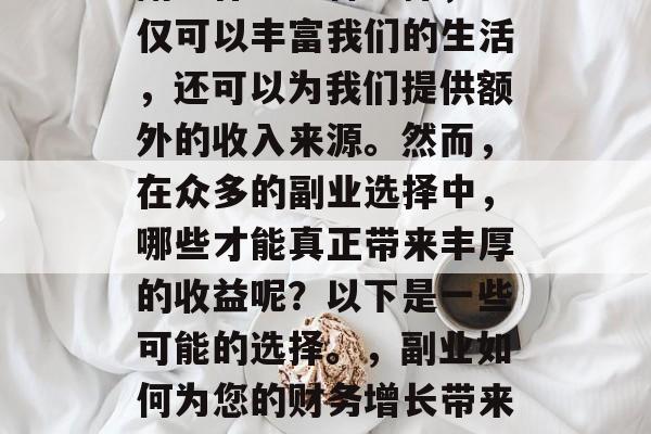 副业作为一种选择，不仅可以丰富我们的生活，还可以为我们提供额外的收入来源。然而，在众多的副业选择中，哪些才能真正带来丰厚的收益呢？以下是一些可能的选择。，副业如何为您的财务增长带来丰厚收益？