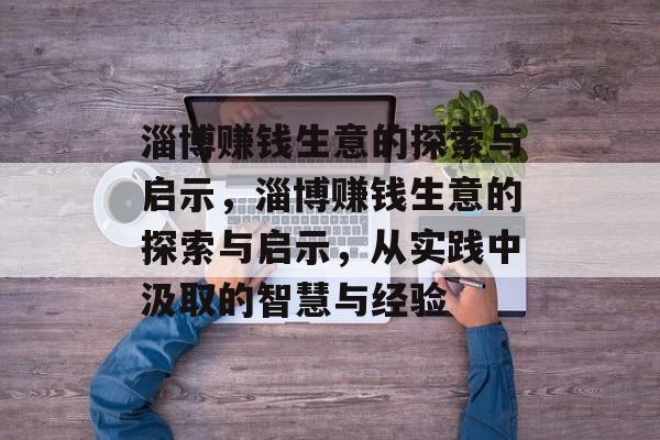淄博赚钱生意的探索与启示,淄博赚钱生意的探索与启示,从实践中汲取的智慧与经验 淄博赚钱生意的探索与启示,淄博赚钱生意的探索与启示,从实践中汲取的智慧与经验