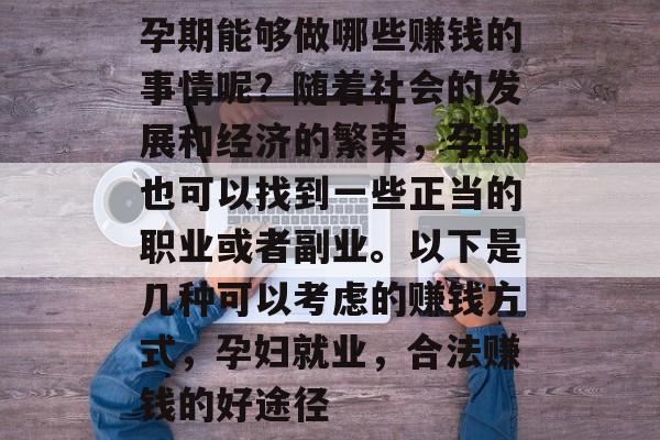 孕期能够做哪些赚钱的事情呢？随着社会的发展和经济的繁荣，孕期也可以找到一些正当的职业或者副业。以下是几种可以考虑的赚钱方式，孕妇就业，合法赚钱的好途径