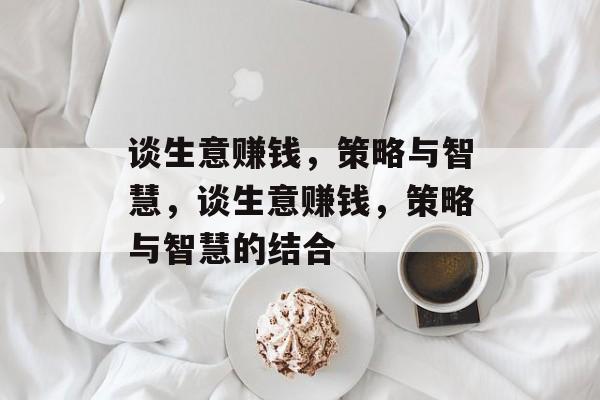 谈生意赚钱，策略与智慧，谈生意赚钱，策略与智慧的结合
