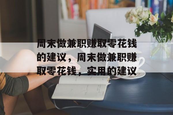 周末做兼职赚取零花钱的建议,周末做兼职赚取零花钱,实用的建议 周末做兼职赚取零花钱的建议,周末做兼职赚取零花钱,实用的建议