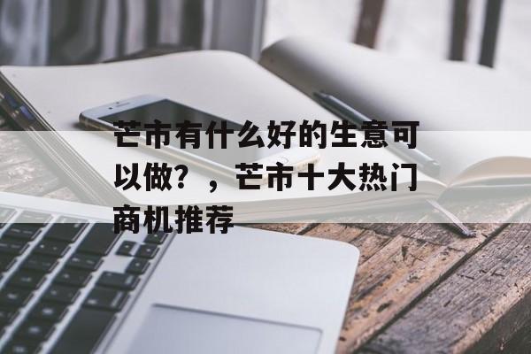 芒市有什么好的生意可以做？，芒市十大热门商机推荐