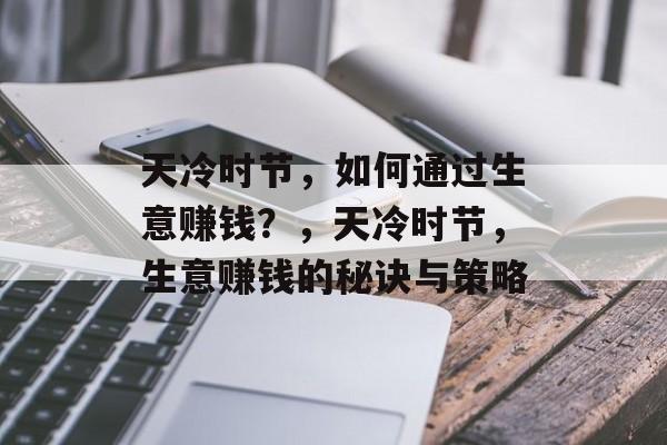 天冷时节,如何通过生意赚钱?,天冷时节,生意赚钱的秘诀与策略 天冷时节,如何通过生意赚钱?,天冷时节,生意赚钱的秘诀与策略