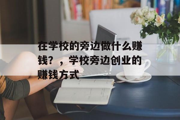 在学校的旁边做什么赚钱？，学校旁边创业的赚钱方式