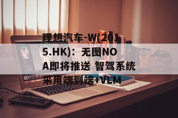 理想汽车-W(2015.HK):无图NOA即将推送 智驾系统采用端到端+VLM 理想汽车-W(2015.HK):无图NOA即将推送 智驾系统采用端到端+VLM
