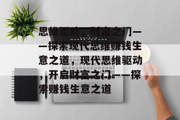 思维驱动，财富之门——探索现代思维赚钱生意之道，现代思维驱动，开启财富之门——探索赚钱生意之道
