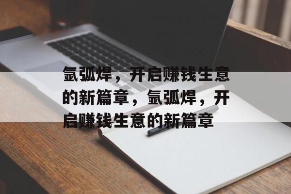 氩弧焊,开启赚钱生意的新篇章,氩弧焊,开启赚钱生意的新篇章 氩弧焊,开启赚钱生意的新篇章,氩弧焊,开启赚钱生意的新篇章