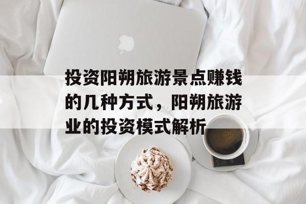 投资阳朔旅游景点赚钱的几种方式,阳朔旅游业的投资模式解析 投资阳朔旅游景点赚钱的几种方式,阳朔旅游业的投资模式解析