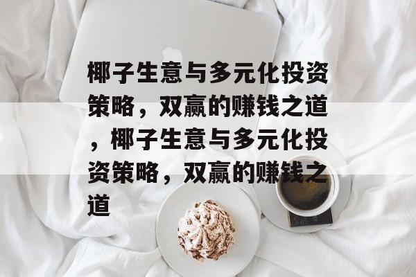 椰子生意与多元化投资策略,双赢的赚钱之道,椰子生意与多元化投资策略,双赢的赚钱之道 椰子生意与多元化投资策略,双赢的赚钱之道,椰子生意与多元化投资策略,双赢的赚钱之道
