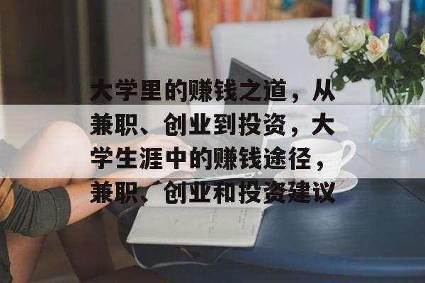 大学里的赚钱之道，从兼职、创业到投资，大学生涯中的赚钱途径，兼职、创业和投资建议
