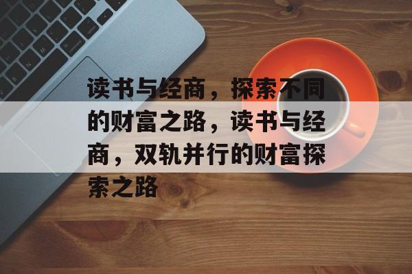 读书与经商,探索不同的财富之路,读书与经商,双轨并行的财富探索之路 读书与经商,探索不同的财富之路,读书与经商,双轨并行的财富探索之路