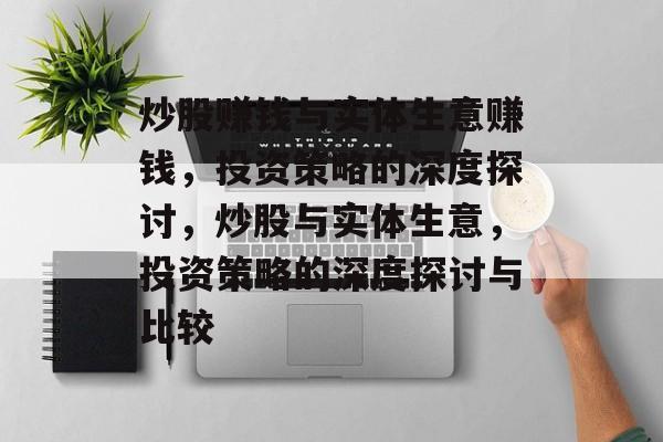 炒股赚钱与实体生意赚钱，投资策略的深度探讨，炒股与实体生意，投资策略的深度探讨与比较