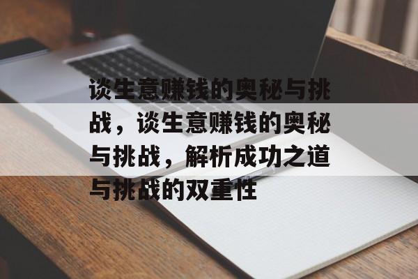 谈生意赚钱的奥秘与挑战,谈生意赚钱的奥秘与挑战,解析成功之道与挑战的双重性 谈生意赚钱的奥秘与挑战,谈生意赚钱的奥秘与挑战,解析成功之道与挑战的双重性