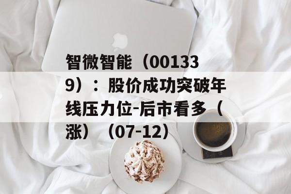 智微智能(001339):股价成功突破年线压力位-后市看多(涨)(07-12) 智微智能(001339):股价成功突破年线压力位-后市看多(涨)(07-12)