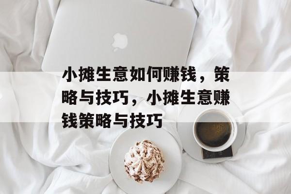 小摊生意如何赚钱，策略与技巧，小摊生意赚钱策略与技巧