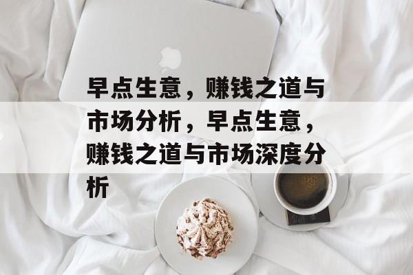 早点生意,赚钱之道与市场分析,早点生意,赚钱之道与市场深度分析 早点生意,赚钱之道与市场分析,早点生意,赚钱之道与市场深度分析