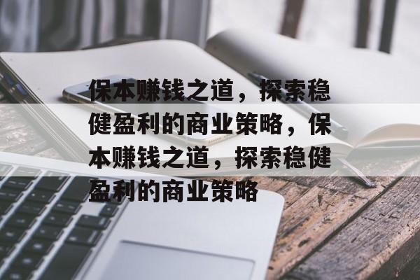 保本赚钱之道，探索稳健盈利的商业策略，保本赚钱之道，探索稳健盈利的商业策略
