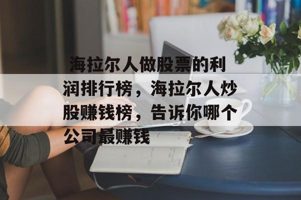  海拉尔人做股票的利润排行榜，海拉尔人炒股赚钱榜，告诉你哪个公司最赚钱