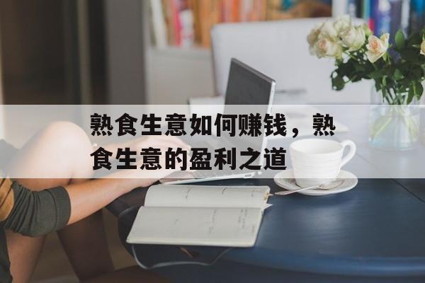熟食生意如何赚钱，熟食生意的盈利之道
