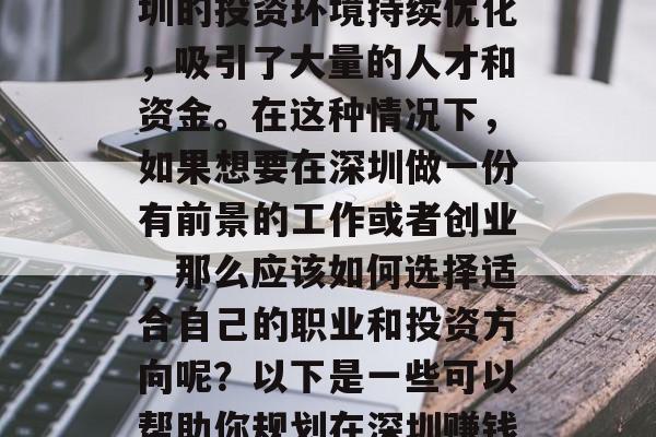 深圳作为一个高度发达的现代化都市，拥有众多的发展机会和创新元素。尤其在近年来，深圳的投资环境持续优化，吸引了大量的人才和资金。在这种情况下，如果想要在深圳做一份有前景的工作或者创业，那么应该如何选择适合自己的职业和投资方向呢？以下是一些可以帮助你规划在深圳赚钱的建议。，详解深圳的职业规划与投资选择，如何为你的职业生涯打下坚实基础