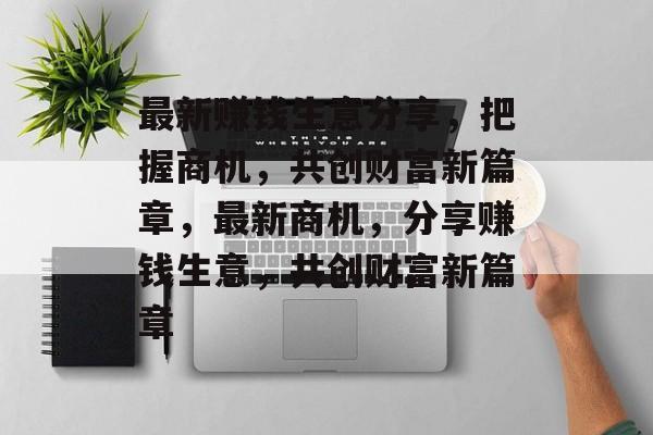 最新赚钱生意分享，把握商机，共创财富新篇章，最新商机，分享赚钱生意，共创财富新篇章