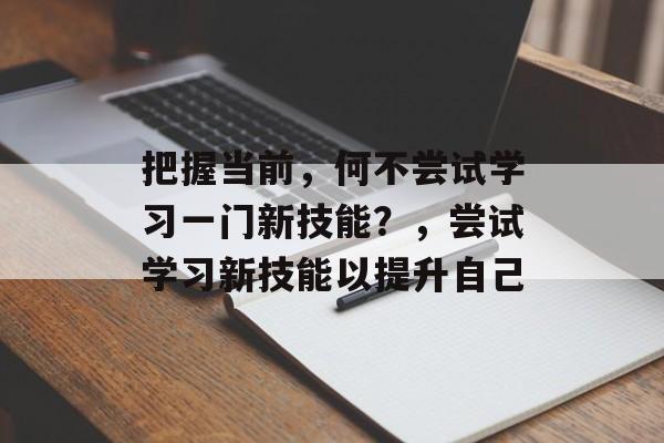 把握当前，何不尝试学习一门新技能？，尝试学习新技能以提升自己