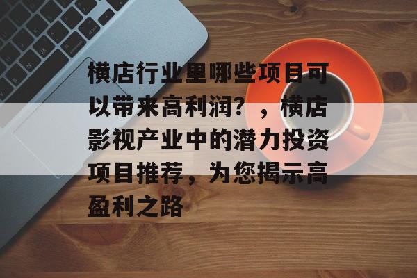 横店行业里哪些项目可以带来高利润？，横店影视产业中的潜力投资项目推荐，为您揭示高盈利之路