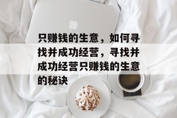 只赚钱的生意，如何寻找并成功经营，寻找并成功经营只赚钱的生意的秘诀