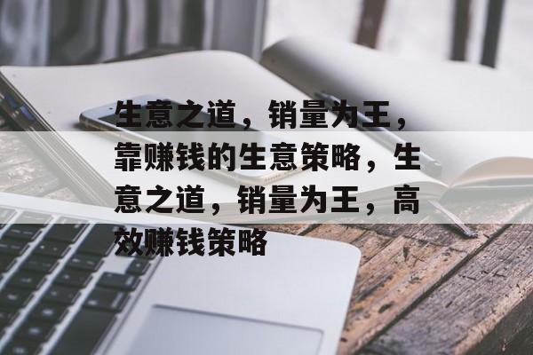 生意之道，销量为王，靠赚钱的生意策略，生意之道，销量为王，高效赚钱策略