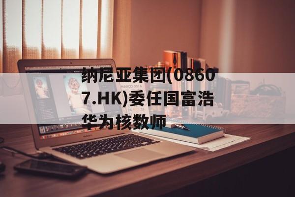 纳尼亚集团(08607.HK)委任国富浩华为核数师 纳尼亚集团(08607.HK)委任国富浩华为核数师
