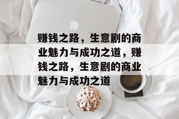 赚钱之路，生意剧的商业魅力与成功之道，赚钱之路，生意剧的商业魅力与成功之道