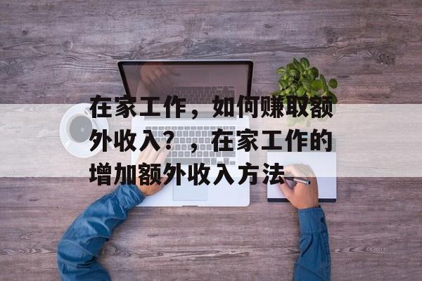 在家工作，如何赚取额外收入？，在家工作的增加额外收入方法