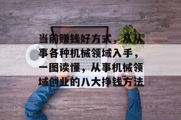 当前赚钱好方式,从从事各种机械领域入手,一图读懂,从事机械领域创业的八大挣钱方法 当前赚钱好方式,从从事各种机械领域入手,一图读懂,从事机械领域创业的八大挣钱方法