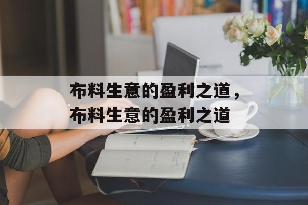 布料生意的盈利之道，布料生意的盈利之道
