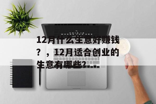12月什么生意好赚钱？，12月适合创业的生意有哪些？