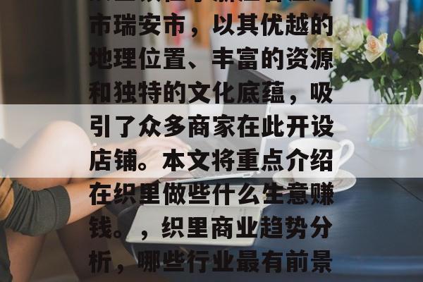 织里镇位于浙江省温州市瑞安市，以其优越的地理位置、丰富的资源和独特的文化底蕴，吸引了众多商家在此开设店铺。本文将重点介绍在织里做些什么生意赚钱。，织里商业趋势分析，哪些行业最有前景?