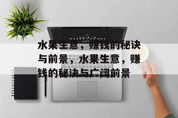 水果生意，赚钱的秘诀与前景，水果生意，赚钱的秘诀与广阔前景
