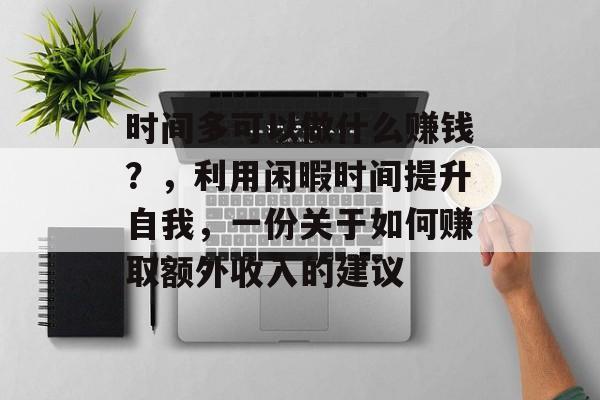 时间多可以做什么赚钱？，利用闲暇时间提升自我，一份关于如何赚取额外收入的建议