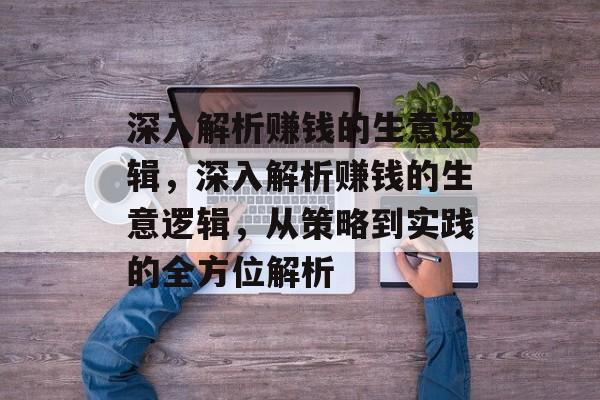 深入解析赚钱的生意逻辑,深入解析赚钱的生意逻辑,从策略到实践的全方位解析 深入解析赚钱的生意逻辑,深入解析赚钱的生意逻辑,从策略到实践的全方位解析