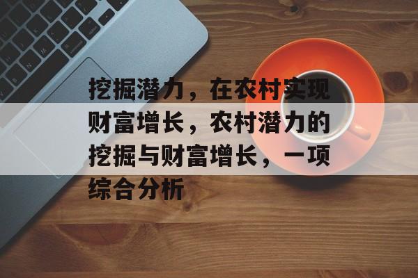 挖掘潜力,在农村实现财富增长,农村潜力的挖掘与财富增长,一项综合分析 挖掘潜力,在农村实现财富增长,农村潜力的挖掘与财富增长,一项综合分析