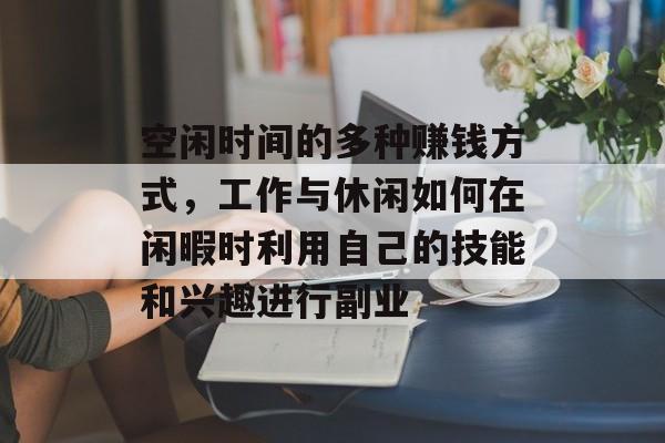 空闲时间的多种赚钱方式，工作与休闲如何在闲暇时利用自己的技能和兴趣进行副业