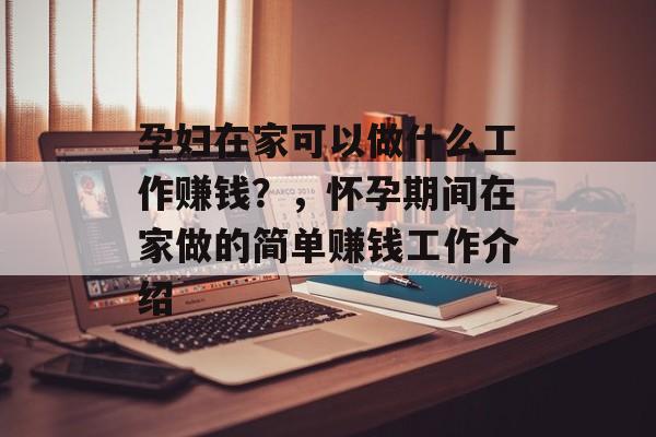 孕妇在家可以做什么工作赚钱?,怀孕期间在家做的简单赚钱工作介绍 孕妇在家可以做什么工作赚钱?,怀孕期间在家做的简单赚钱工作介绍
