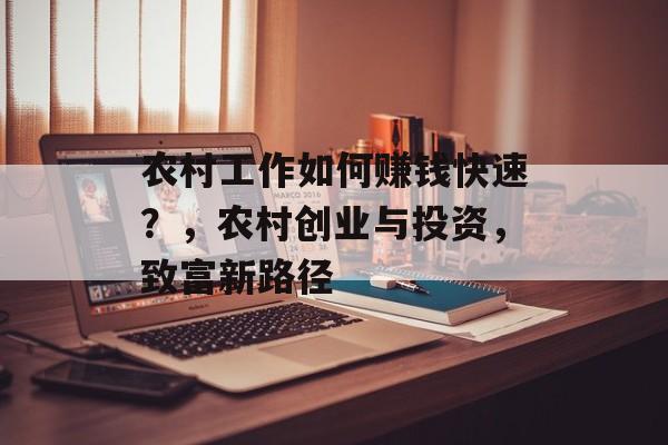 农村工作如何赚钱快速?,农村创业与投资,致富新路径 农村工作如何赚钱快速?,农村创业与投资,致富新路径