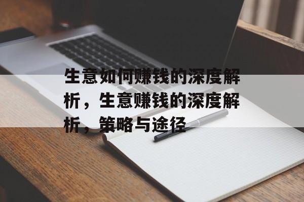 生意如何赚钱的深度解析,生意赚钱的深度解析,策略与途径 生意如何赚钱的深度解析,生意赚钱的深度解析,策略与途径