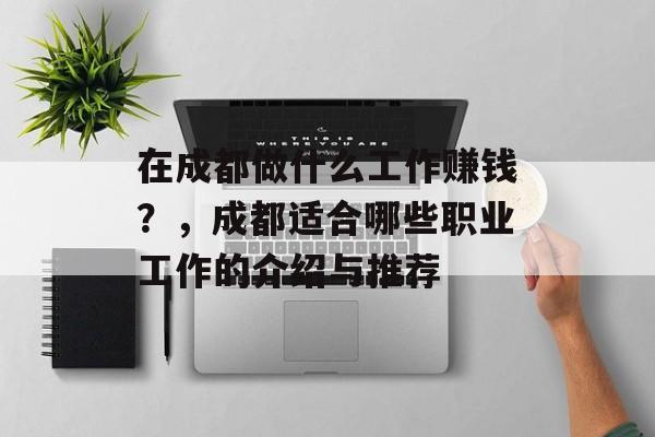 在成都做什么工作赚钱？，成都适合哪些职业工作的介绍与推荐