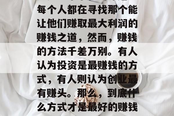现在做什么最赚钱呢？这是一个永恒的命题。每个人都在寻找那个能让他们赚取最大利润的赚钱之道，然而，赚钱的方法千差万别。有人认为投资是最赚钱的方式，有人则认为创业最有赚头。那么，到底什么方式才是最好的赚钱方法呢？，你最赚钱的赚钱之道是什么？