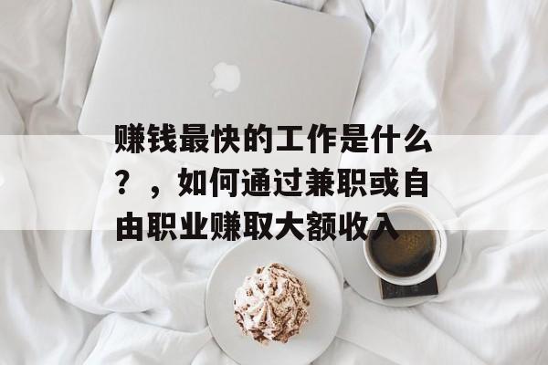 赚钱最快的工作是什么?,如何通过兼职或自由职业赚取大额收入 赚钱最快的工作是什么?,如何通过兼职或自由职业赚取大额收入