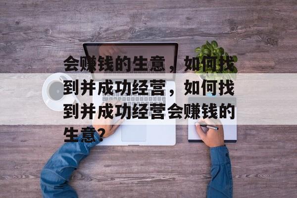 会赚钱的生意，如何找到并成功经营，如何找到并成功经营会赚钱的生意？