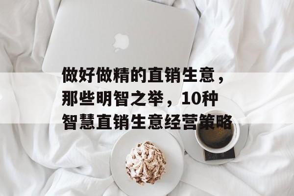 做好做精的直销生意，那些明智之举，10种智慧直销生意经营策略
